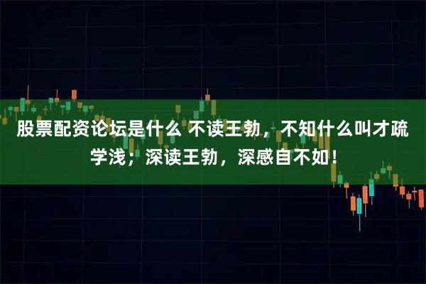 股票配资论坛是什么 不读王勃，不知什么叫才疏学浅；深读王勃，深感自不如！