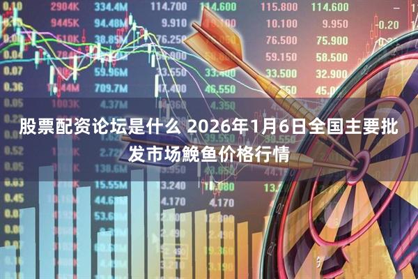 股票配资论坛是什么 2026年1月6日全国主要批发市场鮸鱼价格行情